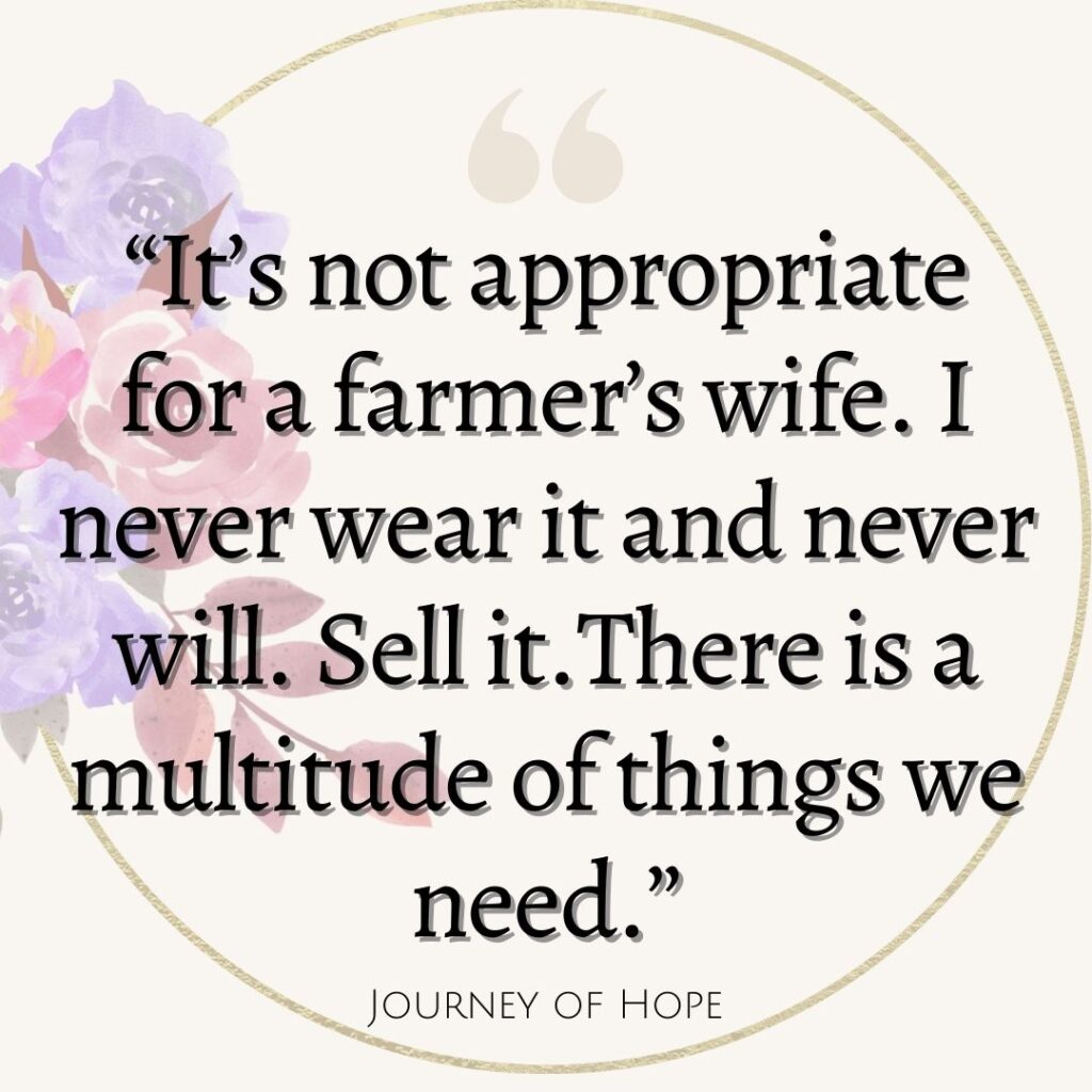 “It’s not appropriate for a farmer’s wife. I never wear it and never will. Sell it. There is a multitude of things we need.”